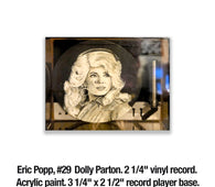 Eric Popp, 29	Dolly Parton. 2 1/4" vinyl record. Acrylic paint. 3 1/4" x 2 1/2" record player base.